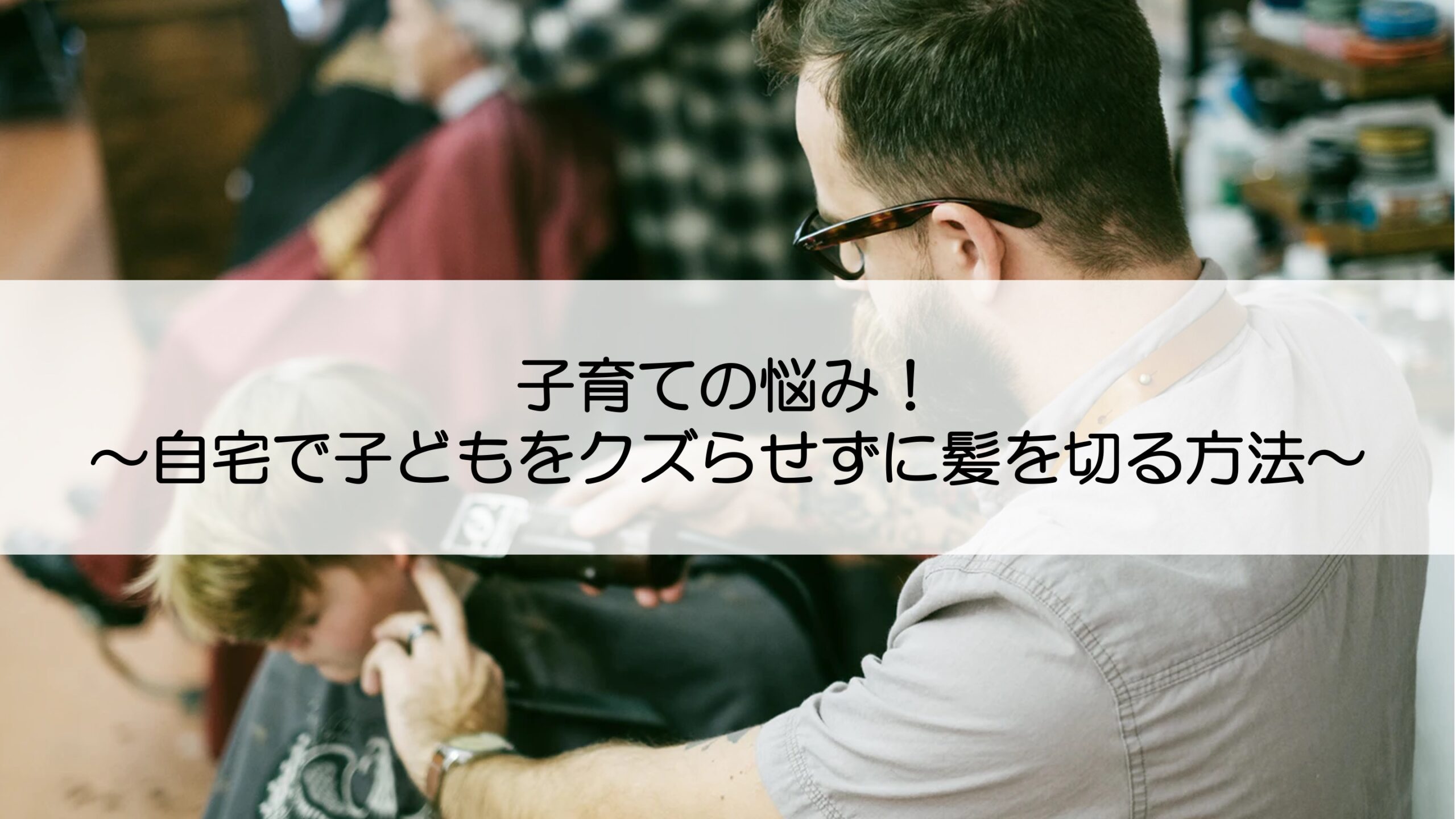 子育ての悩み 自宅で子どもをグズらせずに髪をきる方法 希望のブログ